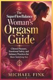 The SuperFlowBalance The SuperFlowBalance Woman’s Orgasm Guide: Clitoral Pleasure, Emotional Safety, and Intimacy Practices to Help Women Feel More Connected, Confident, and Satisfied in Sex