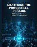 Mastering The Powershell Pipeline: A Strategic Guide To Robust It Automation