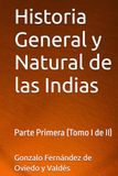 Historia General y Natural de las Indias: Parte Primera (Tomo I de II)