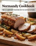 Normandy Normandy Cookbook: Timeless Normandy Traditions for the Everyday Kitchen