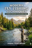 MODERN FLY FISHING TECHNIQUES: 75 Proven Strategies to Catch More Trout in Rivers, Streams, and Lakes