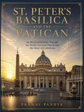 ST. PETER'S BASILICA AND THE VATICAN An Illustrated Journey through the World's Greatest Church and the Heart of Catholicism: Oversized 8.25 x 11 ... with bespoke 34 full-page Color Visual Plates