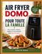 AIR Domo AIR FRYER DOMO POUR TOUTE LA FAMILLE: Des recettes simples, rapides et savoureuses pour tous les jours