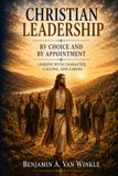 Christian Leadership by Choice and by Divine Appointment: Leading with Character, Calling, and Caring