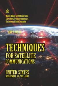 ATP 6-02.54 Techniques for Satellite Communications: [Annotated] Modern Military SATCOM Guide with Expert Notes, Technical Commentary, Key Concepts & Study Companion