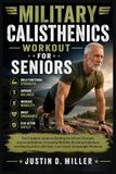 MILITARY CALISTHENICS WORKOUT FOR SENIORS: The Complete Guide to Building Functional Strength, Improving Balance, Increasing Mobility, Boosting ... with Safe, Low-Impact Bodyweight Workouts