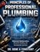 PRINCIPLES OF PROFESSIONAL PLUMBING: The Complete Journeyman's Course in Design, Diagnosis, and the Business of the Trade