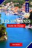 Îles Ioniennes Guide de voyage 2026: Découvrez l'Archipel d'Emeraude de Grèce : villes Vénitiennes, eaux Saphir et sept îles Uniques Ailleurs