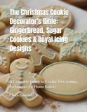 The Christmas Cookie Decorator's Bible: Gingerbread, Sugar Cookies & Royal Icing Designs: A Complete Guide to Cookie Decorating Techniques for Home Bakers