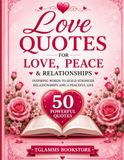 Love Quotes for Love, Peace & Relationships: 50 Powerful Quotes to Inspire Love, Strengthen Relationships, Encourage Healing, and Create a More Peaceful Life