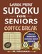 Large Print Sudoku for Seniors: Coffee Break: Sharpen Your Mind, Reduce Stress, Relax & Enjoy – Part of Seniors Sudoku Book Series