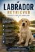 Labrador Retriever: Der umfassende Ratgeber zu Welpenerziehung, Training, Ernährung, Gesundheit, Beschäftigung, Pflege, häufigen Erkrankungen und einem harmonischen Zusammenleben