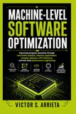 MACHINE-LEVEL SOFTWARE OPTIMIZATION: Improving program execution through instruction analysis, memory organization, compiler behavior, CPU efficiency, and low-level performance engineering