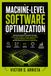 MACHINE-LEVEL SOFTWARE OPTIMIZATION: Improving program execution through instruction analysis, memory organization, compiler behavior, CPU efficiency, and low-level performance engineering