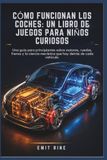 CÓMO FUNCIONAN LOS COCHES: UN LIBRO DE JUEGOS PARA NIÑOS CURIOSOS: Una guía para principiantes sobre motores, ruedas, frenos y la ciencia mecánica que hay detrás de cada vehículo