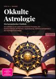 Okkulte Astrologie: Ein hermetischer Einblick: Ein Leitfaden zu den sieben hermetischen Prinzipien, den Korrespondenzen der Planeten, Aspektdeutung, ... und Kabbala in der Astrologie für Einsteiger.