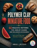 Polymer Independently Published Polymer Clay Miniature Food: 60 Realistic Patterns for Jewelry Charms and Dollhouse Accessories with Sculpting and Painting Tutorials