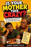 IS YOUR MOTHER THIS CRAZY?: The Funny Things Mothers Do for the People They Love