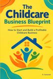 The Childcare Business Blueprint: Your vision can become an operation. Start with the right blueprint.