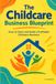 The Childcare Business Blueprint: Your vision can become an operation. Start with the right blueprint.