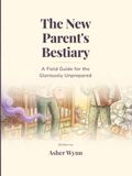 The New Parent's Bestiary: A Field Guide for the Gloriously Unprepared