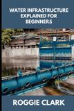 Water Libri GmbH Water Infrastructure Explained for Beginners