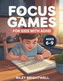 Focus Games for Kids with ADHD: 101 Fun Brain Games, Mazes and Puzzles to Build Focus, Attention, and Confidence — Ages 6-9