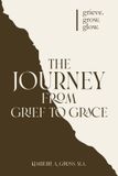 The Journey from Grief to Grace: grieve. grow. glow.