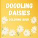 Doodling Daisies Doodling Daisies a fun coloring book for kids: A spring and summer themed coloring book featuring daisies, animals and more for ages 4-8.