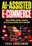 AI-ASSISTED Independently Published Ai-Assisted E-Commerce: How to Build, Launch, and Grow an AI-Powered Online Store That Sells
