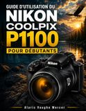 GUIDE Nikon GUIDE D'UTILISATION DU NIKON COOLPIX P1100 POUR DÉBUTANTS: Apprenez à réaliser de superbes photos animalières, lunaires, de voyage et en gros plan ... 4K, à l'autofocus et aux réglages créatifs