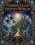 Stained Glass Fantasy Worlds: 50 Magical Coloring Pages
