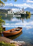 GUIDA DI VIAGGIO DELLA SLOVENIA 2026: Laghi, vette, grotte e itinerari nascosti: una fuga europea senza tempo.