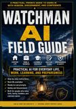 WATCHMAN AI FIELD GUIDE: A Practical, Private Guide to Using AI with Wisdom, Discernment, and Confidence