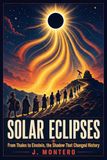 Solar Eclipses: From Thales to Einstein, The Shadow That Changed History