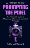 Prompting The Pixel: The Non-Artist’s Guide to Midjourney, DALL-E, and Consistent AI Visuals
