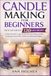Candle Making for Beginners: Step-by-Step Guide with 120 Easy Recipes to Make Beautiful, Long-Lasting Scented Candles at Home (Container, Votive, Pillar, Ombre, Soy, Beeswax & More)