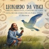 Leonardo Da Vinci: Dibuja, Pregunta, Construye: Una Guía De Grandes Ideas Para Niños Curiosos: 6