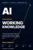 AI Working Knowledge: The Essential Guide to Machine Learning, Generative AI, Agents, Business Value, and Responsible Use