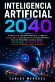 Inteligencia Artificial 2040: Como la IA transformara el trabajo, la salud, la sociedad y el poder mundial en los proximos quince anos: escenarios, predicciones y lo que debemos hacer ahora