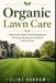 Organic Lawn Care: Natural Soil Health, Weed Management, Fertilizing, Mowing, and Seasonal Yard Practices