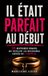 IL ETAIT PARFAIT AU DEBUT: 20 histoires vraies qui révèlent les mécanismes cachés de l'emprise