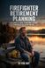 Firefighter Retirement Planning: The Complete Guide to Building a Secure, Purposeful Life After the Bell