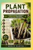 Plant Propagation: A Complete Guide to Growing New Plants from Seeds, Cuttings, and Other Methods