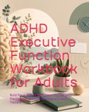 ADHD Executive Function Workbook for Adults: Build Focus, Reduce Overwhelm, Improve Daily Planning with Practical Exercises and Habit Trackers
