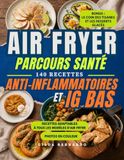 AIR FRYER PARCOURS SANTÉ: 140 RECETTES ANTI-INFLAMMATOIRES ET IG BAS