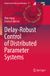 Delay-Robust Springer Nature Advances in Delays and Dynamics: Delay-Robust Control of Distributed Parameter Systems