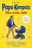 Papa-Kompass – Zum ersten Mal Vater werden: Alles, was Sie über Schwangerschaft, Geburt und Babyzeit wissen müssen. So sind Sie bestens vorbereitet, wenn es ernst wird