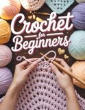 Crochet For Beginners: Un guide visuel complet pour maîtriser les points de couture, lire les patrons et créer vos 4 premiers projets de qualité à ... génération en génération en toute confiance