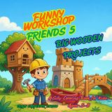 FUNNY WORKSHOP FRIENDS 5: BIG WOODEN PROJECTS: Funny Carpenters Build Treehouses, Boats, Castles and More | Bold Outlines, Easy Coloring for Boys and Girls